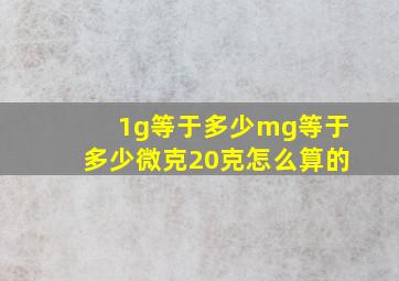 1g等于多少mg等于多少微克20克怎么算的