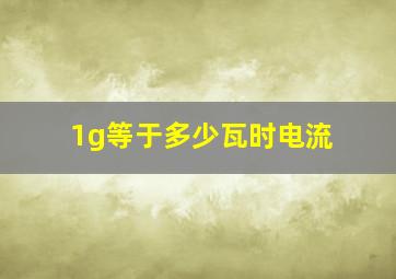 1g等于多少瓦时电流