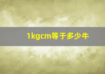 1kgcm等于多少牛