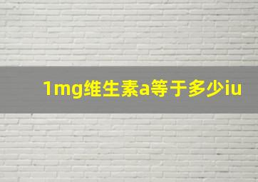 1mg维生素a等于多少iu