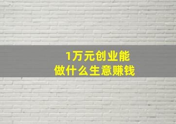 1万元创业能做什么生意赚钱