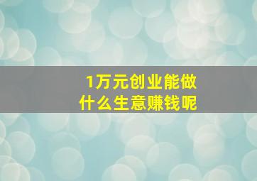 1万元创业能做什么生意赚钱呢