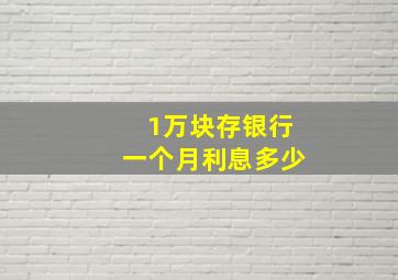 1万块存银行一个月利息多少