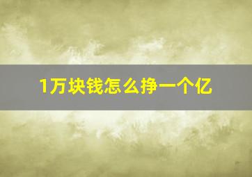 1万块钱怎么挣一个亿