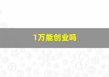 1万能创业吗