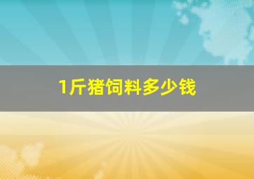 1斤猪饲料多少钱