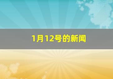 1月12号的新闻