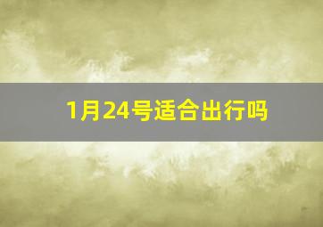 1月24号适合出行吗