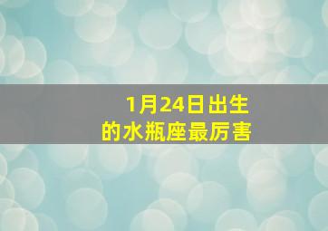 1月24日出生的水瓶座最厉害