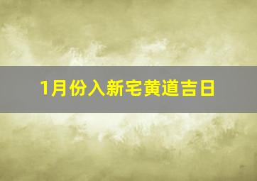 1月份入新宅黄道吉日