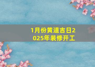 1月份黄道吉日2025年装修开工