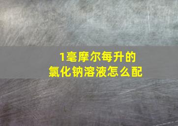 1毫摩尔每升的氯化钠溶液怎么配