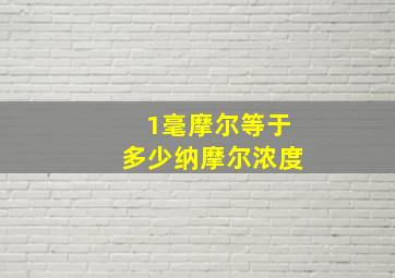 1毫摩尔等于多少纳摩尔浓度