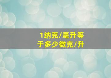 1纳克/毫升等于多少微克/升