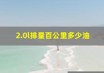 2.0l排量百公里多少油