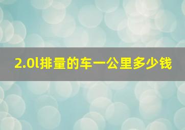 2.0l排量的车一公里多少钱