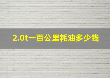 2.0t一百公里耗油多少钱