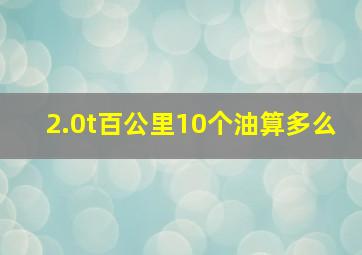 2.0t百公里10个油算多么