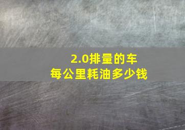 2.0排量的车每公里耗油多少钱