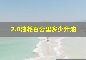 2.0油耗百公里多少升油