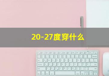 20-27度穿什么