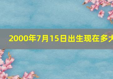 2000年7月15日出生现在多大