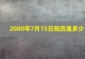 2000年7月15日阳历是多少