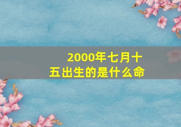 2000年七月十五出生的是什么命