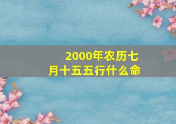 2000年农历七月十五五行什么命