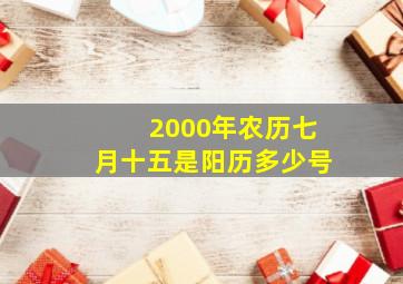 2000年农历七月十五是阳历多少号