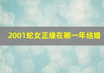 2001蛇女正缘在哪一年结婚