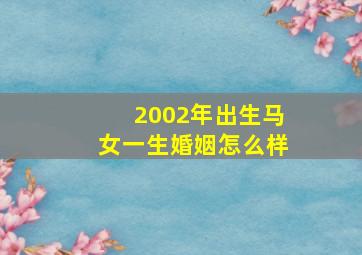 2002年出生马女一生婚姻怎么样