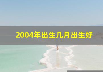 2004年出生几月出生好