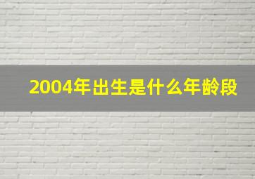 2004年出生是什么年龄段