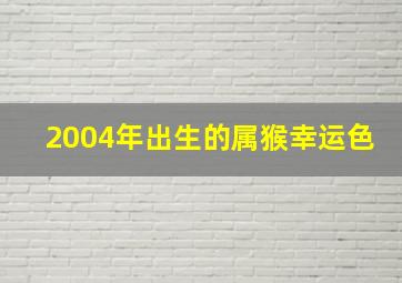 2004年出生的属猴幸运色