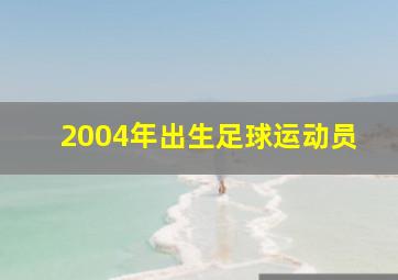 2004年出生足球运动员