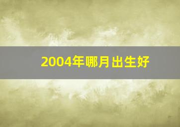 2004年哪月出生好