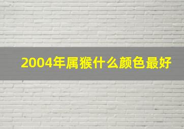 2004年属猴什么颜色最好