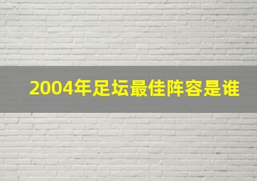 2004年足坛最佳阵容是谁