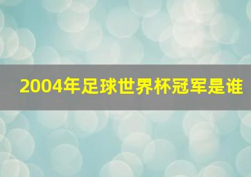 2004年足球世界杯冠军是谁