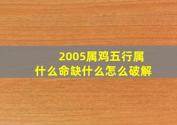 2005属鸡五行属什么命缺什么怎么破解