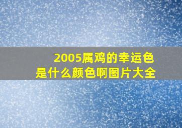 2005属鸡的幸运色是什么颜色啊图片大全