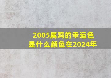 2005属鸡的幸运色是什么颜色在2024年