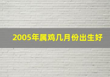 2005年属鸡几月份出生好