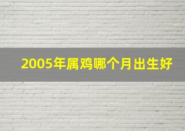 2005年属鸡哪个月出生好