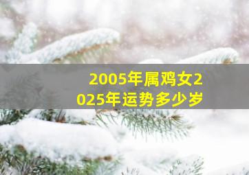 2005年属鸡女2025年运势多少岁