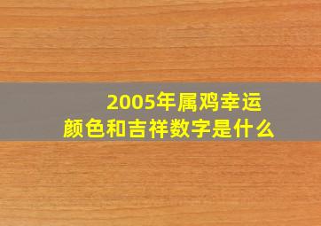 2005年属鸡幸运颜色和吉祥数字是什么