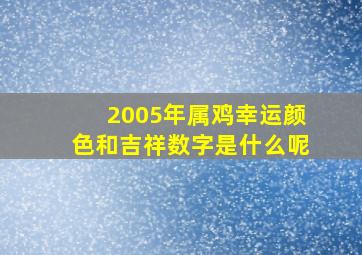 2005年属鸡幸运颜色和吉祥数字是什么呢