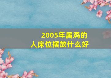 2005年属鸡的人床位摆放什么好