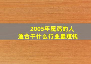 2005年属鸡的人适合干什么行业最赚钱